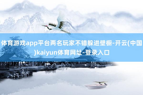 体育游戏app平台两名玩家不错躲进壁橱-开云(中国)kaiyun体育网址-登录入口