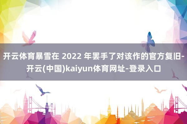 开云体育暴雪在 2022 年罢手了对该作的官方复旧-开云(中国)kaiyun体育网址-登录入口