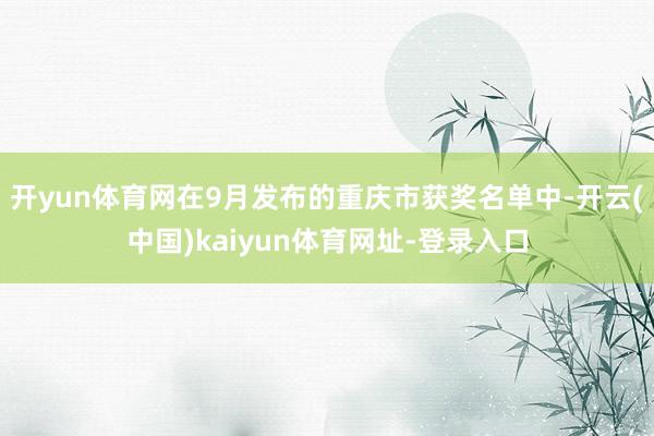 开yun体育网在9月发布的重庆市获奖名单中-开云(中国)kaiyun体育网址-登录入口