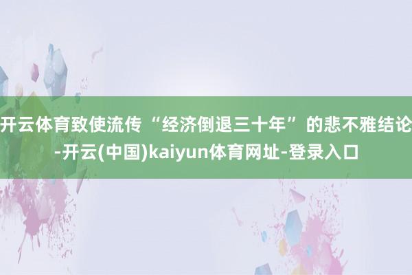 开云体育致使流传 “经济倒退三十年” 的悲不雅结论-开云(中国)kaiyun体育网址-登录入口