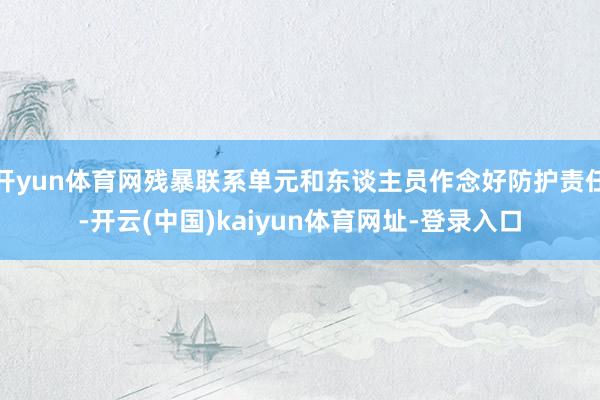 开yun体育网残暴联系单元和东谈主员作念好防护责任-开云(中国)kaiyun体育网址-登录入口