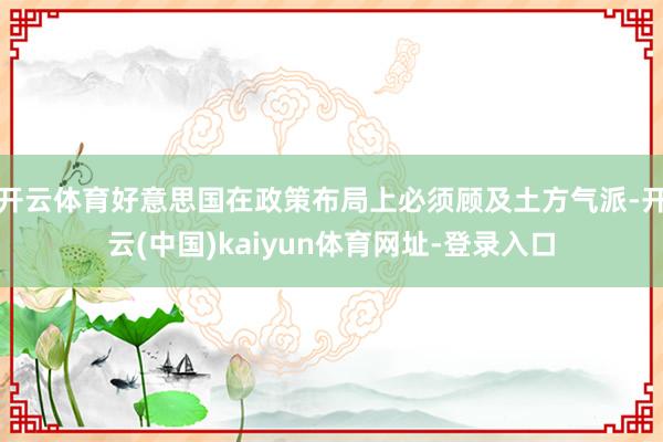 开云体育好意思国在政策布局上必须顾及土方气派-开云(中国)kaiyun体育网址-登录入口