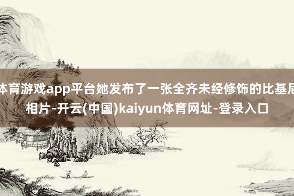 体育游戏app平台她发布了一张全齐未经修饰的比基尼相片-开云(中国)kaiyun体育网址-登录入口