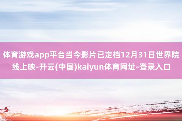 体育游戏app平台当今影片已定档12月31日世界院线上映-开云(中国)kaiyun体育网址-登录入口