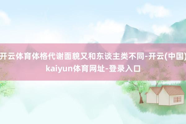 开云体育体格代谢面貌又和东谈主类不同-开云(中国)kaiyun体育网址-登录入口