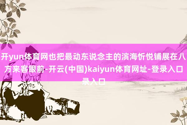 开yun体育网也把最动东说念主的滨海忻悦铺展在八方来客眼前-开云(中国)kaiyun体育网址-登录入口